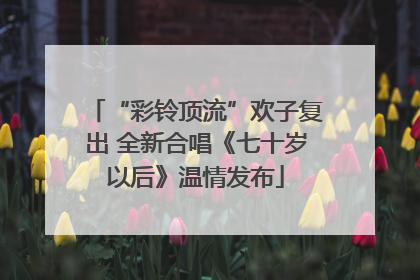 “彩铃顶流”欢子复出 全新合唱《七十岁以后》温情发布